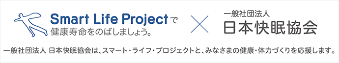 Smart Life Projectで健康寿命をのばしましょう。×一般社団法人 日本快眠協会 一般社団法人 日本仮眠協会は、スマート・ライフ・プロジェクトと、みなさまの健康・体力づくりを応援します。